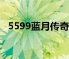 5599蓝月传奇网页游戏（5599蓝月传奇）