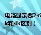 电脑显示器2k和4k区别大不大（电脑显示器2k和4k区别）