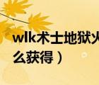 wlk术士地狱火任务流程（邪焰地狱火肩垫怎么获得）