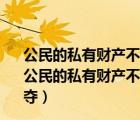 公民的私有财产不受侵犯公民的私有财产权和继承权不可（公民的私有财产不受侵犯 公民的私有财产和继承权不可被剥夺）