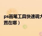 ps画笔工具快速调大小（ps画笔工具调整画笔大小快捷键设置在哪）