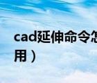 cad延伸命令怎么用视频（cad延伸命令怎么用）