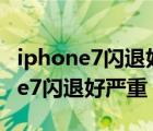 iphone7闪退好严重还很卡如何刷机（iphone7闪退好严重）