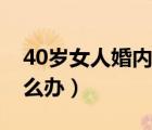 40岁女人婚内出轨怎么办（40岁妻子出轨怎么办）