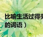 比喻生活过得美好的词汇（形容生活过的美好的词语）