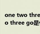 one two three four抖音背景音乐（one two three go是什么歌）