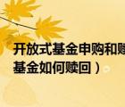 开放式基金申购和赎回的流程以及基本原则是什么（开放式基金如何赎回）