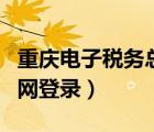 重庆电子税务总局官网（重庆市电子税务局官网登录）