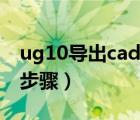 ug10导出cad图纸教程（ug10导出cad图纸步骤）