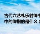 古代六艺礼乐射御书数分别指什么（古代六艺礼乐射御书数中的御指的是什么）