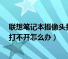 联想笔记本摄像头打不开怎么办?（联想笔记本电脑摄像头打不开怎么办）