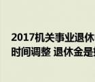 2017机关事业退休中人（2017年事业单位中人退休金什么时间调整 退休金是如何发放的_360）