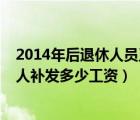 2014年后退休人员工资补发如何计算（2014年以前退休工人补发多少工资）