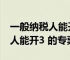 一般纳税人能开3%的劳务发票吗（一般纳税人能开3 的专票）