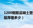 1200钢筋混凝土管重量（直径是1000的钢筋混凝土管的管壁厚是多少）