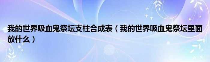 我的世界吸血鬼祭坛支柱合成表（我的世界吸血鬼祭坛里面放什么）