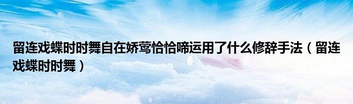 留连戏蝶时时舞自在娇莺恰恰啼运用了什么修辞手法（留连戏蝶时时舞）