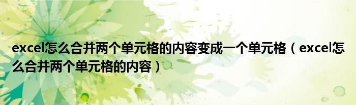 excel怎么合并两个单元格的内容变成一个单元格（excel怎么合并两个单元格的内容）