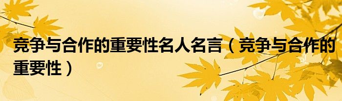 竞争与合作的重要性名人名言（竞争与合作的重要性）