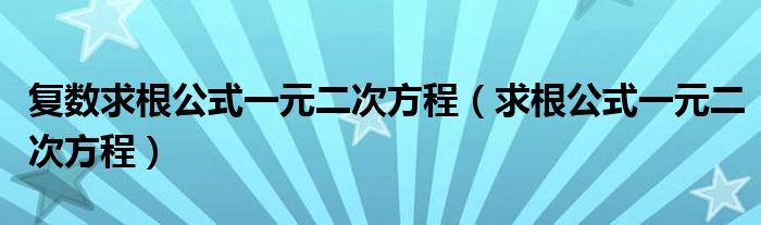 复数求根公式一元二次方程（求根公式一元二次方程）