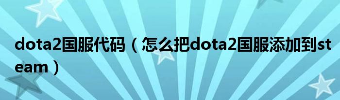 dota2国服代码（怎么把dota2国服添加到steam）