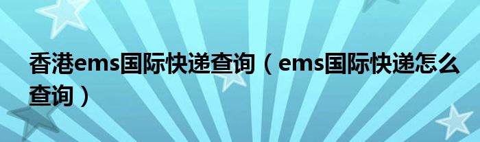 香港ems国际快递查询（ems国际快递怎么查询）