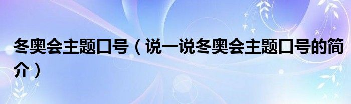 冬奥会主题口号（说一说冬奥会主题口号的简介）