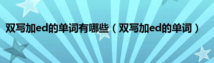 双写加ed的单词有哪些（双写加ed的单词）