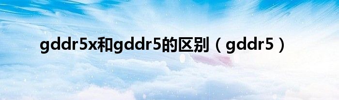 gddr5x和gddr5的区别（gddr5）