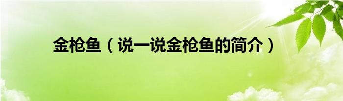 金枪鱼（说一说金枪鱼的简介）