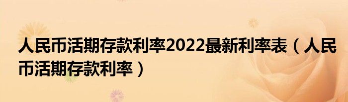 人民币活期存款利率2022最新利率表（人民币活期存款利率）