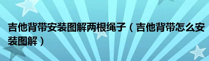 吉他背带安装图解两根绳子（吉他背带怎么安装图解）