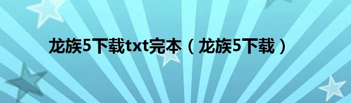 龙族5下载txt完本（龙族5下载）