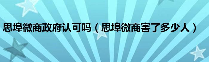 思埠微商政府认可吗（思埠微商害了多少人）