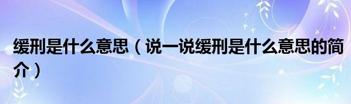 缓刑是什么意思（说一说缓刑是什么意思的简介）