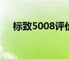 标致5008评价（标致5008怎么样口碑）