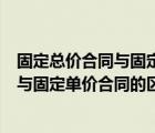 固定总价合同与固定单价合同的区别和联系（固定总价合同与固定单价合同的区别）