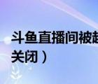 斗鱼直播间被超管关闭了（斗鱼直播间被超管关闭）