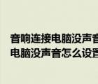 音响连接电脑没声音怎么设置显示扬声器未插入（音响连接电脑没声音怎么设置）