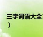 三字词语大全1000个不重复（三字词语大全）