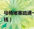 马桶堵塞疏通一下多少钱（马桶堵了疏通多少钱）