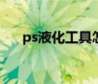 ps液化工具怎么使用（ps液化工具在）