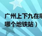 广州上下九在哪个地铁站下车（广州上下九在哪个地铁站）