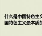 什么是中国特色主义最本质的特征和最大的优势（什么是中国特色主义最本质的特征）