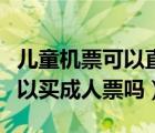 儿童机票可以直接买成人机票吗（儿童机票可以买成人票吗）