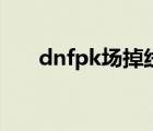 dnfpk场掉线怎么办（dnfpk场掉线）