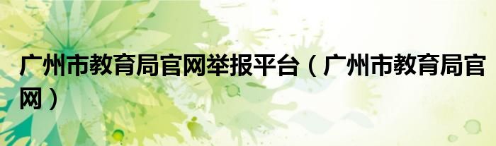 广州市教育局官网举报平台（广州市教育局官网）