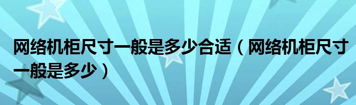 网络机柜尺寸一般是多少合适（网络机柜尺寸一般是多少）