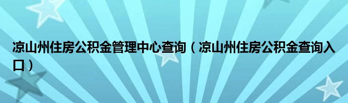 凉山州住房公积金管理中心查询（凉山州住房公积金查询入口）