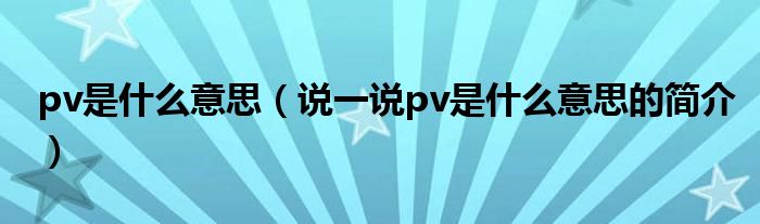 pv是什么意思（说一说pv是什么意思的简介）